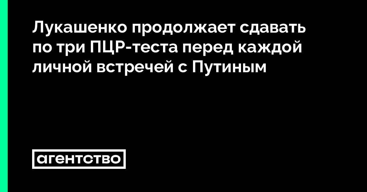 Лукашенко продолжает сдавать поnbspтри ПЦР-теста перед каждой личной встречей сnbspПутиным 8226 Агентство